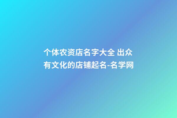 个体农资店名字大全 出众有文化的店铺起名-名学网-第1张-店铺起名-玄机派